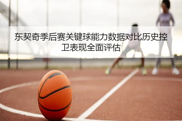 东契奇季后赛关键球能力数据对比历史控卫表现全面评估