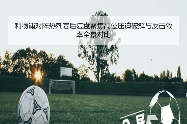 利物浦对阵热刺赛后复盘聚焦高位压迫破解与反击效率全景对比
