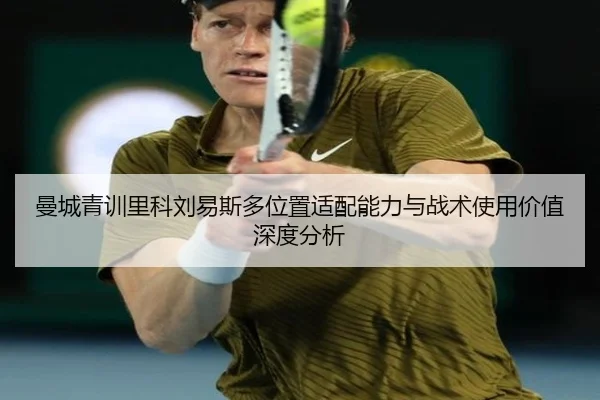 曼城青训里科刘易斯多位置适配能力与战术使用价值深度分析