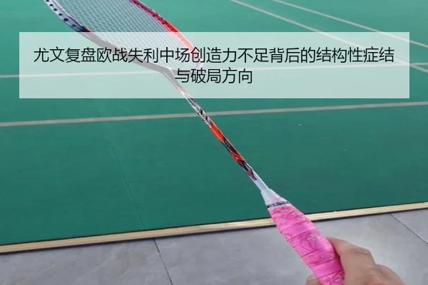 尤文复盘欧战失利中场创造力不足背后的结构性症结与破局方向