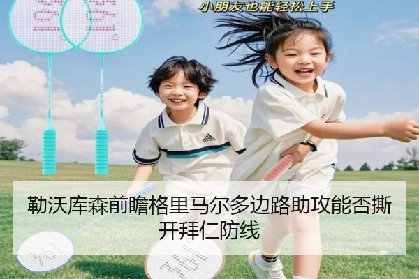 勒沃库森前瞻格里马尔多边路助攻能否撕开拜仁防线
